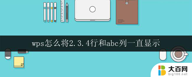 wps怎么将2.3.4行和abc列一直显示 wps表格怎么让2.3.4行和abc列一直显示