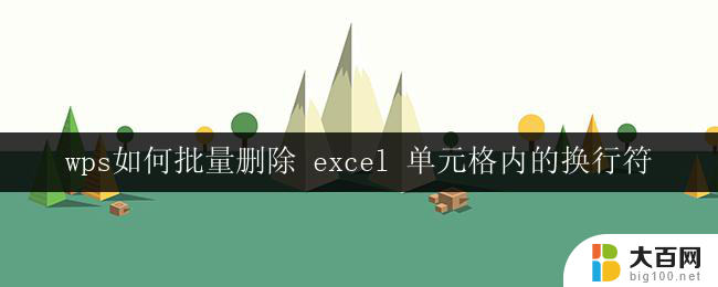 wps如何批量删除 excel 单元格内的换行符 wps excel如何快速删除多个单元格内的换行符