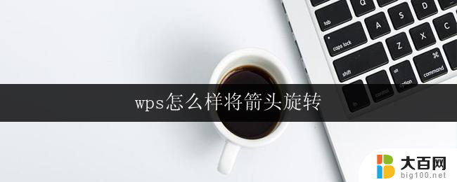 wps怎么样将箭头旋转 wps怎么样旋转箭头方向