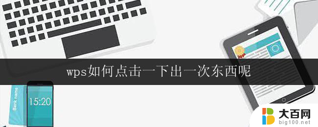 wps如何点击一下出一次东西呢 如何在wps中实现点击一下出现一次东西