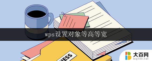 wps设置对象等高等宽 wps对象等高等宽怎么设置