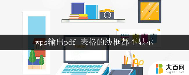 wps输出pdf 表格的线框都不显示 wps输出pdf线框不显示怎么办