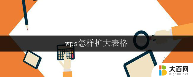 wps怎样扩大表格 怎样在wps表格中扩大整个工作表的尺寸