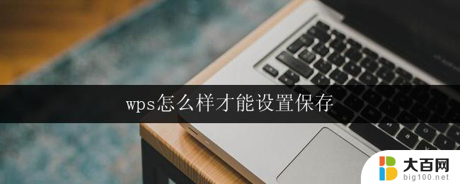 wps怎么样才能设置保存 wps怎么样才能设置自动保存