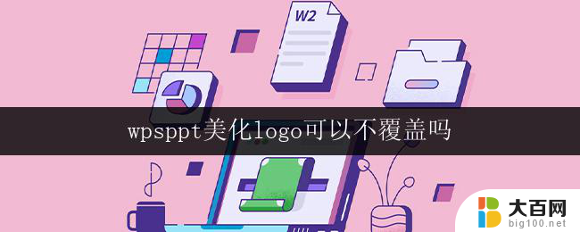 wpsppt美化logo可以不覆盖吗 wps ppt美化logo不覆盖方法