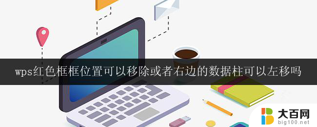 wps红色框框位置可以移除或者右边的数据柱可以左移吗 可以调整wps红色框框位置吗