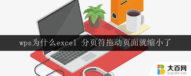 wps为什么excel 分页符拖动页面就缩小了 wps excel 分页符拖动后页面缩小怎么办