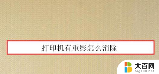 打印机打出的字有重影该怎么解决 打印机打印文件重影的解决技巧