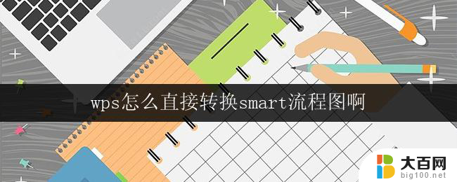 wps怎么直接转换smart流程图啊 wps怎么将流程图直接转换为smart流程图