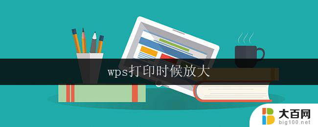 wps打印时候放大 wps打印时如何放大打印文档