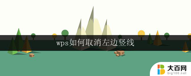 wps如何取消左边竖线 如何在wps中取消左边竖线