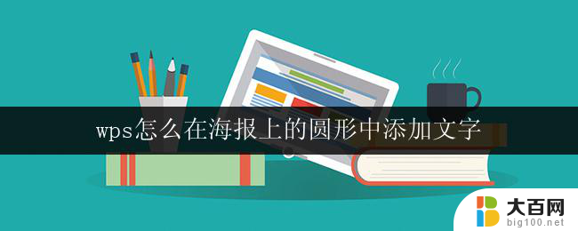 wps怎么在海报上的圆形中添加文字 在wps海报上的圆形中如何插入文字