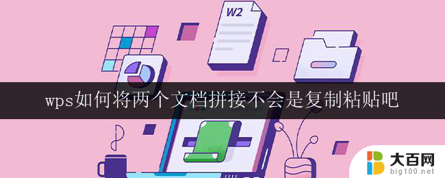 wps如何将两个文档拼接不会是复制粘贴吧 wps如何将两个文档拼接在一起