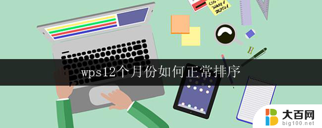 wps12个月份如何正常排序 如何在wps中实现12个月份的正常排序