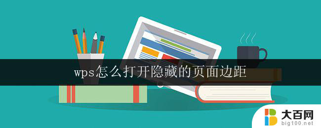 wps怎么打开隐藏的页面边距 如何在wps中打开隐藏的页面边距设置