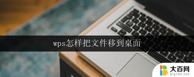 wps怎样把文件移到桌面 wps怎样将文件移动到桌面