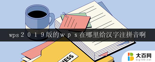 wps２０１９版的ｗｐｓ在哪里给汉字注拼音啊 wps 2019版如何给汉字注拼音