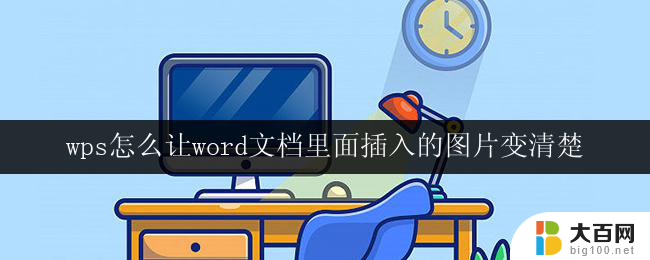 wps怎么让word文档里面插入的图片变清楚 wps中word文档插入的图片怎样变得更清晰